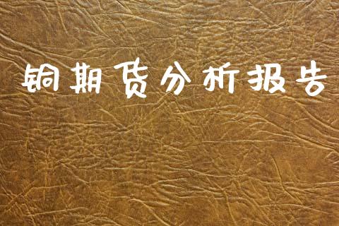 铜期货分析报告_https://m.kuaijiepai.net_货币基金_第1张