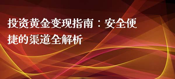 投资黄金变现指南：安全便捷的渠道全解析_https://m.kuaijiepai.net_资产证券化_第1张