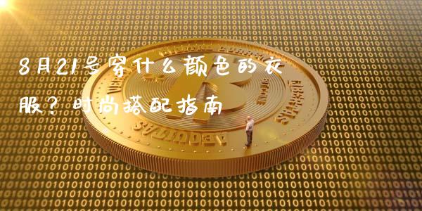 8月21号穿什么颜色的衣服？时尚搭配指南_https://m.kuaijiepai.net_股票交易_第1张