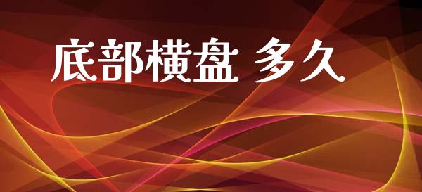 底部横盘 多久_https://m.kuaijiepai.net_货币基金_第1张