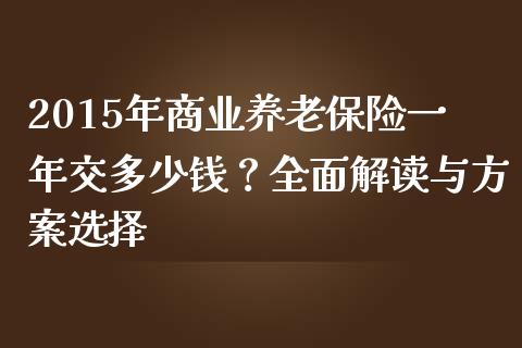2015年商业养老保险一年交多少钱？全面解读与方案选择_https://m.kuaijiepai.net_债券投资_第1张