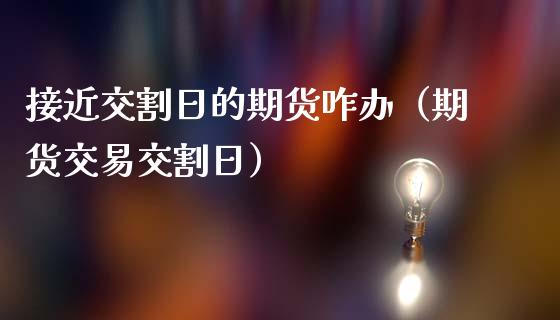 接近交割日的期货咋办(期货交易交割日)_股票交易_第1张_货币基金_债券投资_股票交易_资产证券化 接近交割日的期货咋办(期货交易交割日)_https://m.kuaijiepai.net_股票交易_第1张