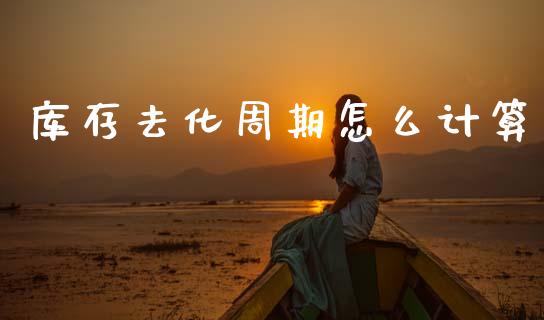 库存去化周期怎么计算_https://m.kuaijiepai.net_股票交易_第1张