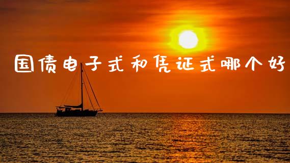 国债电子式和凭证式哪个好_https://m.kuaijiepai.net_货币基金_第1张