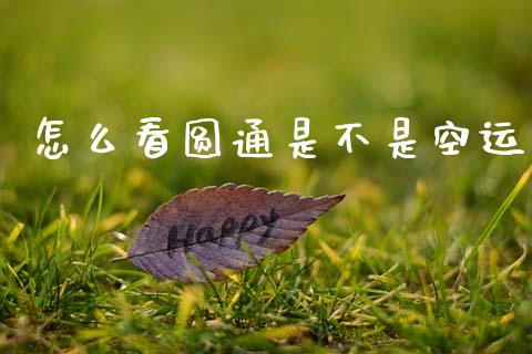 怎么看圆通是不是空运_https://m.kuaijiepai.net_货币基金_第1张