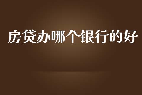 房贷办哪个银行的好_https://m.kuaijiepai.net_股票交易_第1张