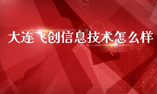 大连飞创信息技术怎么样_https://m.kuaijiepai.net_股票交易_第1张