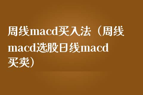 周线macd买入法（周线macd选股日线macd买卖）_https://m.kuaijiepai.net_债券投资_第1张