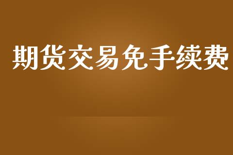 期货交易免手续费_https://m.kuaijiepai.net_债券投资_第1张