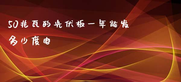 50兆瓦的光伏板一年能发多少度电_https://m.kuaijiepai.net_股票交易_第1张