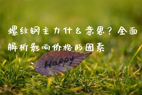 螺纹钢主力什么意思？全面解析影响价格的因素_https://m.kuaijiepai.net_债券投资_第1张
