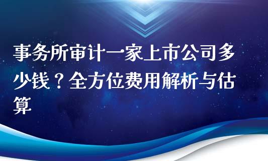 事务所审计一家上市公司多少钱？全方位费用解析与估算_https://m.kuaijiepai.net_股票交易_第1张