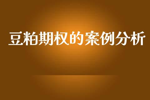 豆粕期权的案例分析_https://m.kuaijiepai.net_货币基金_第1张