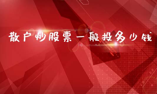 散户炒股票一般投多少钱_https://m.kuaijiepai.net_货币基金_第1张