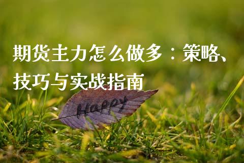 期货主力怎么做多:策略、技巧与实战指南_货币基金_第1张_货币基金_债券投资_股票交易_资产证券化 期货主力怎么做多:策略、技巧与实战指南_https://m.kuaijiepai.net_货币基金_第1张