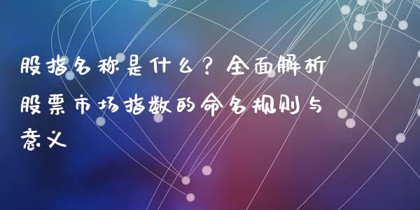 股指名称是什么？全面解析股票市场指数的命名规则与意义_https://m.kuaijiepai.net_资产证券化_第1张
