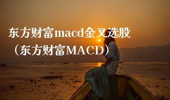 东方财富macd金叉选股（东方财富MACD）_https://m.kuaijiepai.net_货币基金_第1张