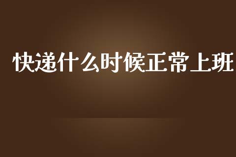 快递什么时候正常上班_https://m.kuaijiepai.net_股票交易_第1张