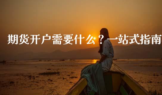期货开户需要什么？一站式指南_https://m.kuaijiepai.net_债券投资_第1张