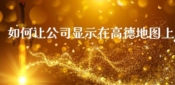 如何让公司显示在高德地图上_https://m.kuaijiepai.net_股票交易_第1张