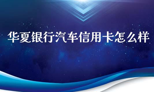 华夏银行汽车信用卡怎么样_https://m.kuaijiepai.net_债券投资_第1张