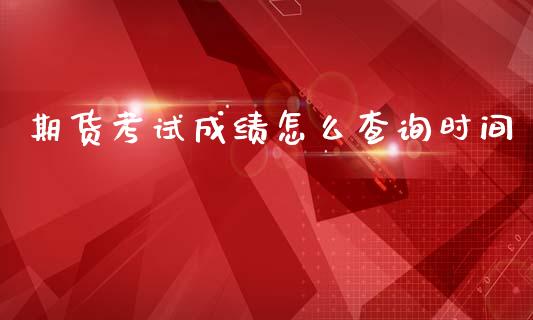 期货考试成绩怎么查询时间_https://m.kuaijiepai.net_资产证券化_第1张
