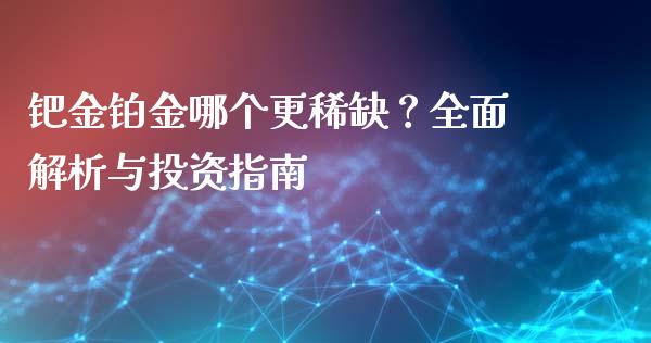 钯金铂金哪个更稀缺？全面解析与投资指南_https://m.kuaijiepai.net_资产证券化_第1张
