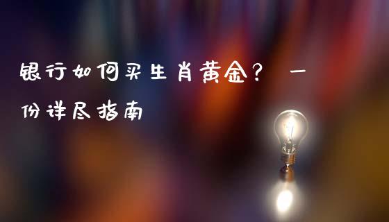 银行如何买生肖黄金？ 一份详尽指南_https://m.kuaijiepai.net_债券投资_第1张