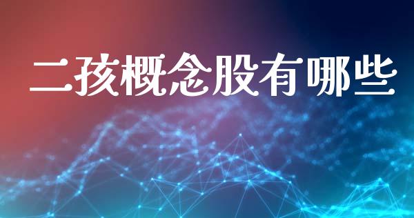 二孩概念股有哪些_https://m.kuaijiepai.net_股票交易_第1张