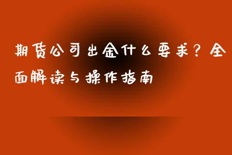 期货公司出金什么要求？全面解读与操作指南_https://m.kuaijiepai.net_资产证券化_第1张