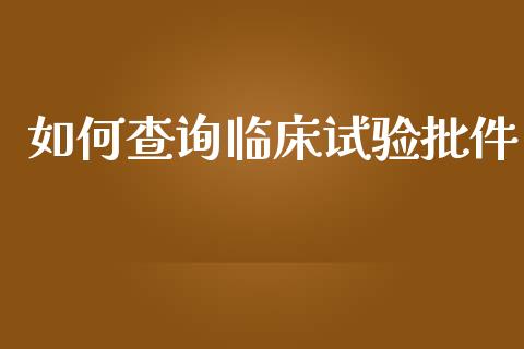 如何查询临床试验批件_https://m.kuaijiepai.net_货币基金_第1张