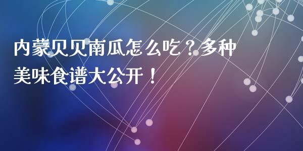 内蒙贝贝南瓜怎么吃？多种美味食谱大公开！_https://m.kuaijiepai.net_货币基金_第1张