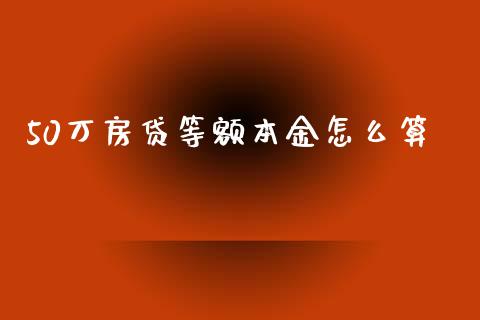 50万房贷等额本金怎么算_https://m.kuaijiepai.net_货币基金_第1张