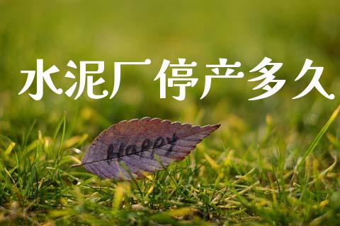 水泥厂停产多久_https://m.kuaijiepai.net_货币基金_第1张
