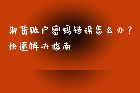 期货账户密码错误怎么办？快速解决指南_https://m.kuaijiepai.net_资产证券化_第1张