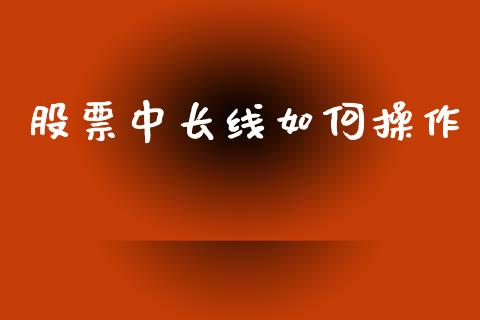 股票中长线如何操作_https://m.kuaijiepai.net_债券投资_第1张