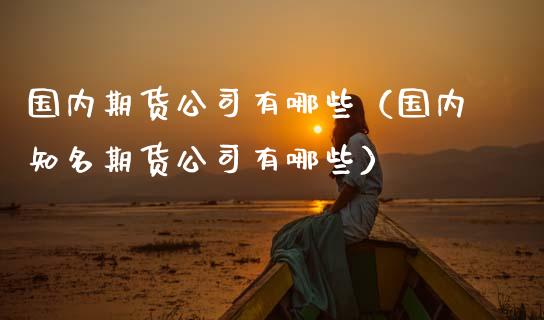 国内期货公司有哪些(国内知名期货公司有哪些)_资产证券化_第1张_货币基金_债券投资_股票交易_资产证券化 国内期货公司有哪些(国内知名期货公司有哪些)_https://m.kuaijiepai.net_资产证券化_第1张