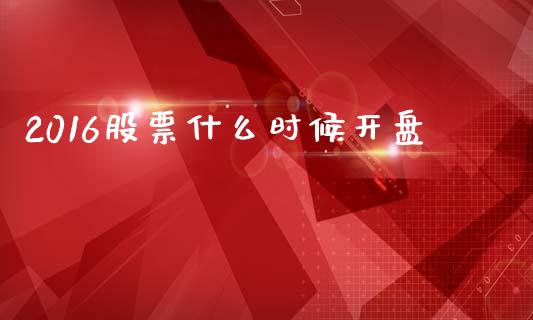 2016股票什么时候开盘_https://m.kuaijiepai.net_货币基金_第1张