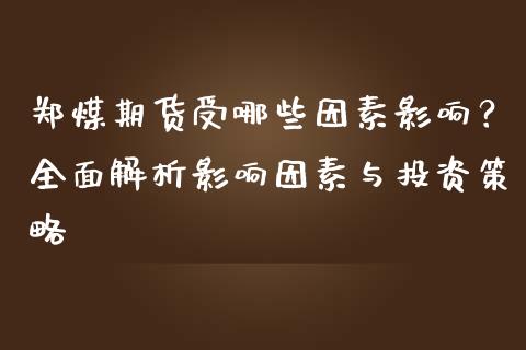郑煤期货受哪些因素影响？全面解析影响因素与投资策略_https://m.kuaijiepai.net_资产证券化_第1张