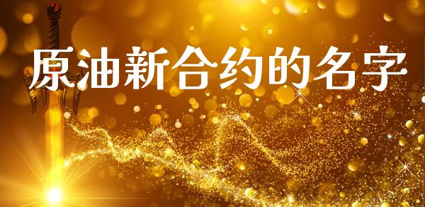 原油新合约的名字_https://m.kuaijiepai.net_资产证券化_第1张