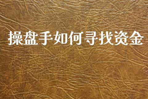 操盘手如何寻找资金_https://m.kuaijiepai.net_货币基金_第1张