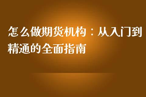 怎么做期货机构：从入门到精通的全面指南_https://m.kuaijiepai.net_股票交易_第1张