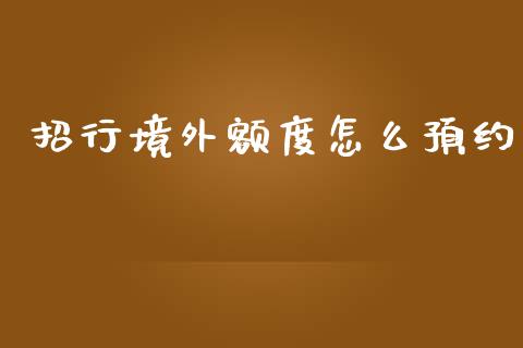 招行境外额度怎么预约_https://m.kuaijiepai.net_货币基金_第1张