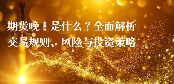 期货晚籼是什么？全面解析交易规则、风险与投资策略_https://m.kuaijiepai.net_资产证券化_第1张