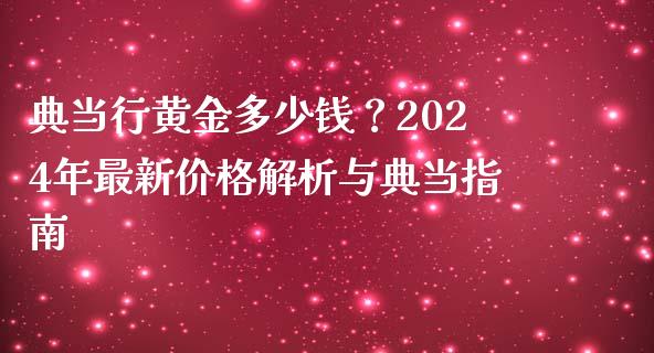 典当行黄金多少钱？2024年最新价格解析与典当指南_https://m.kuaijiepai.net_货币基金_第1张