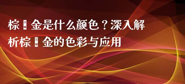 棕榈金是什么颜色？深入解析棕榈金的色彩与应用_https://m.kuaijiepai.net_资产证券化_第1张