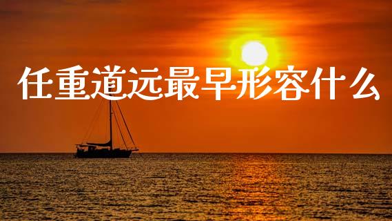 任重道远最早形容什么_https://m.kuaijiepai.net_货币基金_第1张