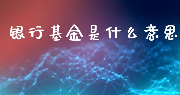 银行基金是什么意思_https://m.kuaijiepai.net_债券投资_第1张