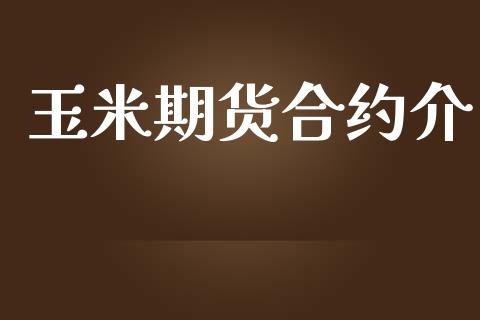 玉米期货合约介_https://m.kuaijiepai.net_资产证券化_第1张