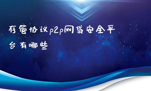 存管协议p2p网贷安全平台有哪些_https://m.kuaijiepai.net_债券投资_第1张